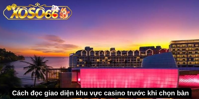 Cách đọc giao diện khu vực casino trước khi chọn bàn
